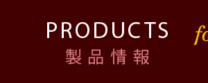 PRODUCTS 製品情報