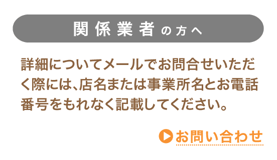 詳細についてメールでお問合せいただく際には、店名または事業所名とお電話番号をもれなく記載してください。